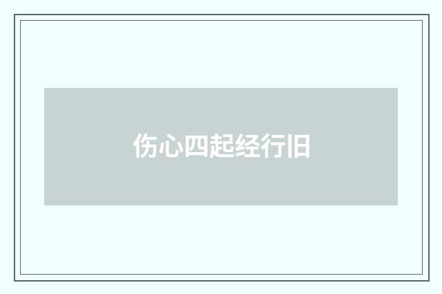 伤心四起经行旧