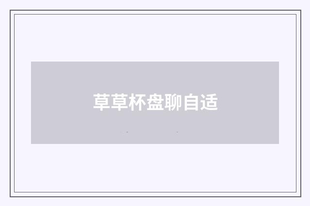 草草杯盘聊自适