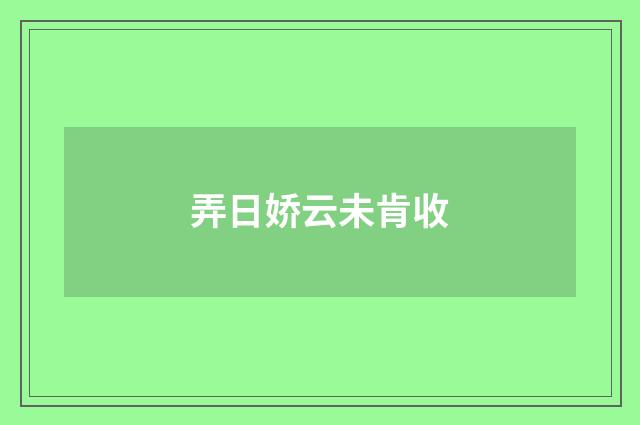 弄日娇云未肯收
