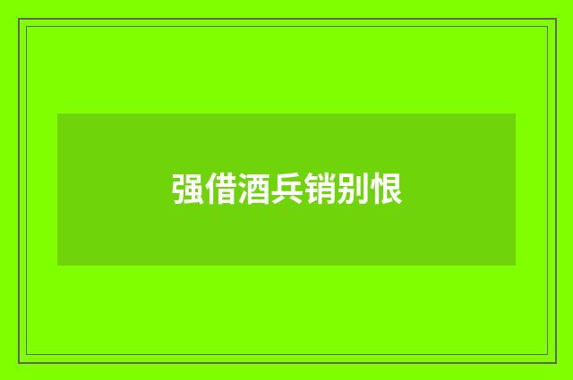 强借酒兵销别恨