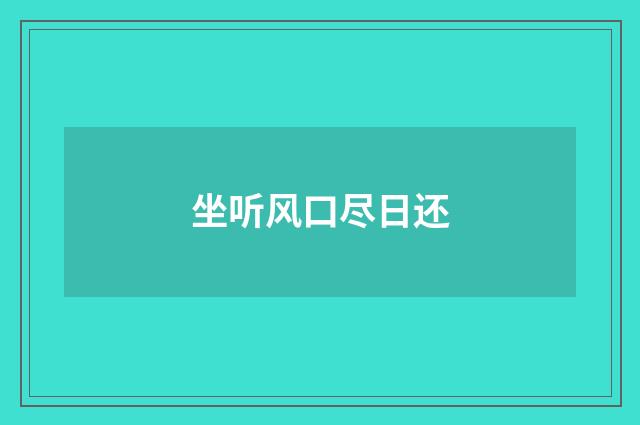 坐听风口尽日还