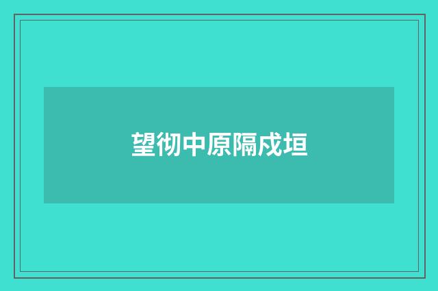 望彻中原隔戍垣