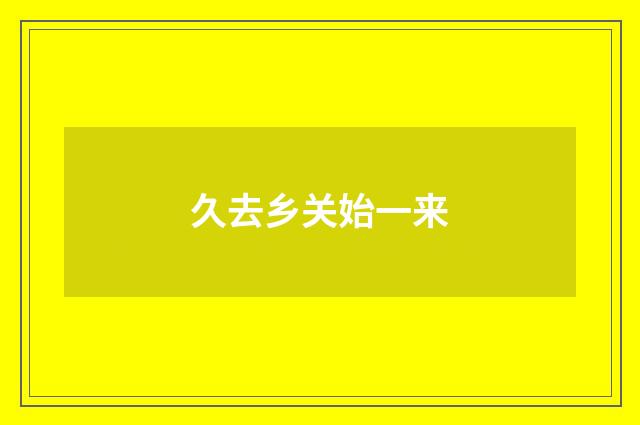久去乡关始一来