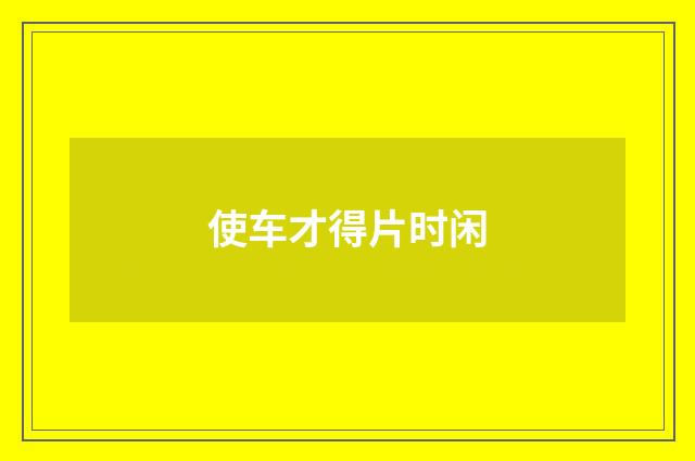 使车才得片时闲