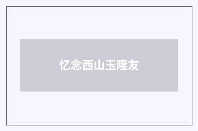 忆念西山玉隆友