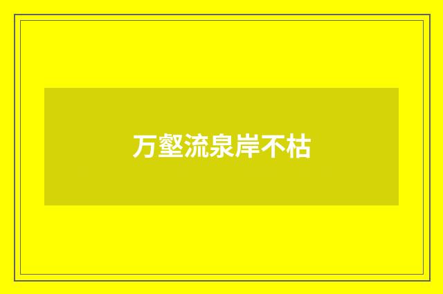 万壑流泉岸不枯