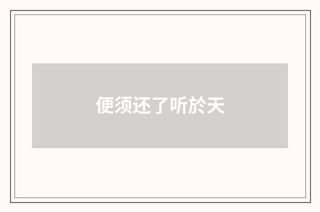 便须还了听於天