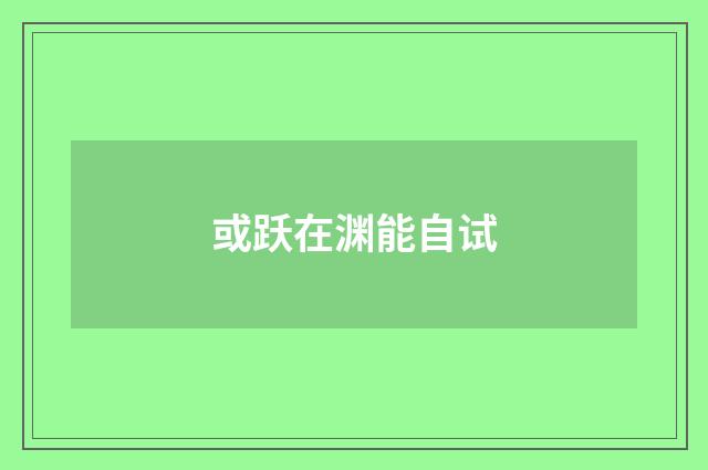 或跃在渊能自试