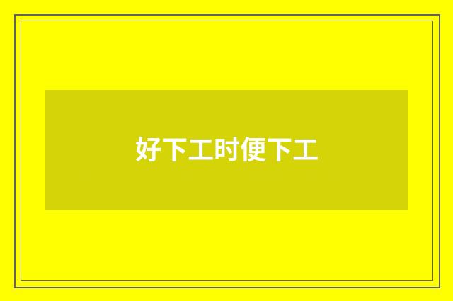 好下工时便下工