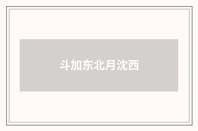 斗加东北月沈西