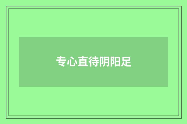专心直待阴阳足