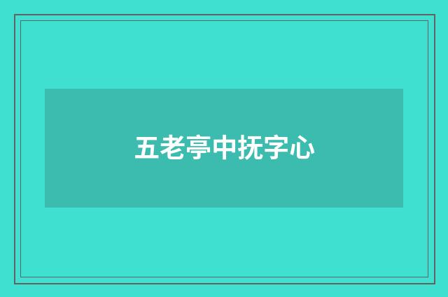 五老亭中抚字心