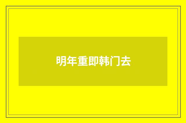 明年重即韩门去