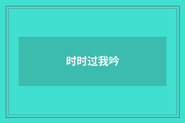 时时过我吟