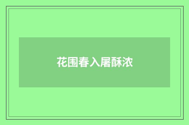 花围春入屠酥浓