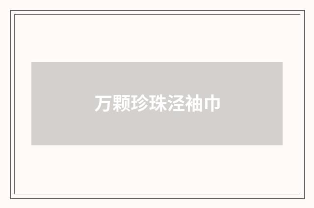 万颗珍珠泾袖巾