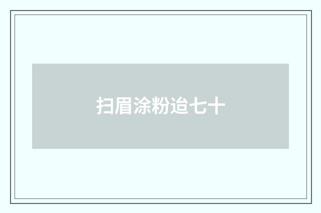 扫眉涂粉迨七十
