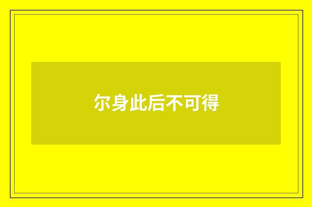 尔身此后不可得