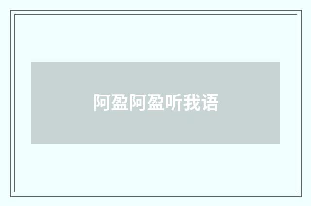 阿盈阿盈听我语