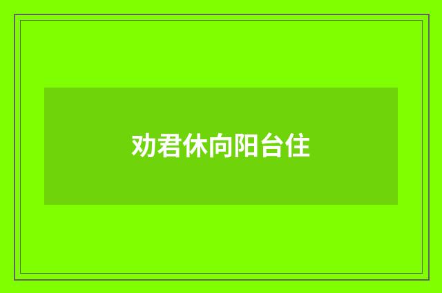 劝君休向阳台住