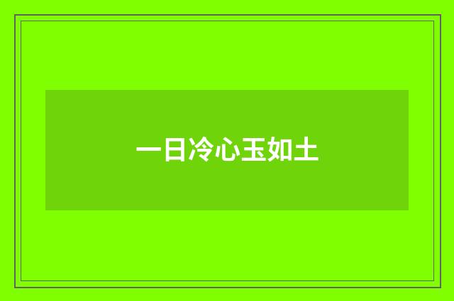 一日冷心玉如土
