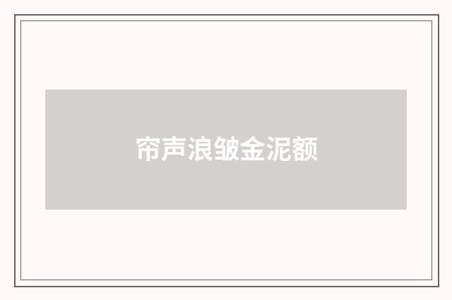 帘声浪皱金泥额