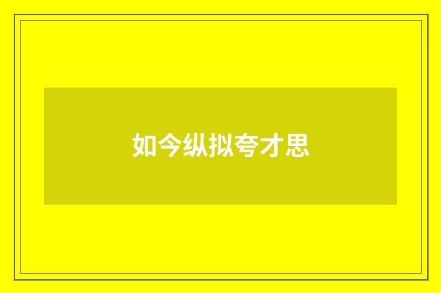 如今纵拟夸才思