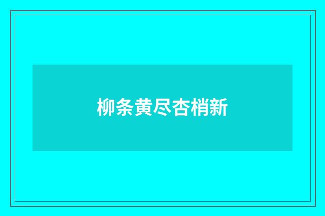 柳条黄尽杏梢新