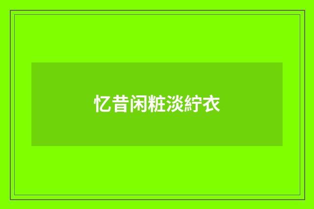 忆昔闲粧淡紵衣