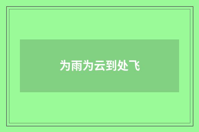 为雨为云到处飞
