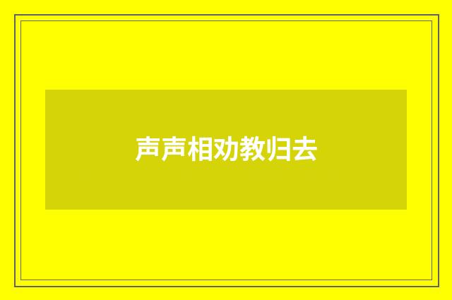 声声相劝教归去