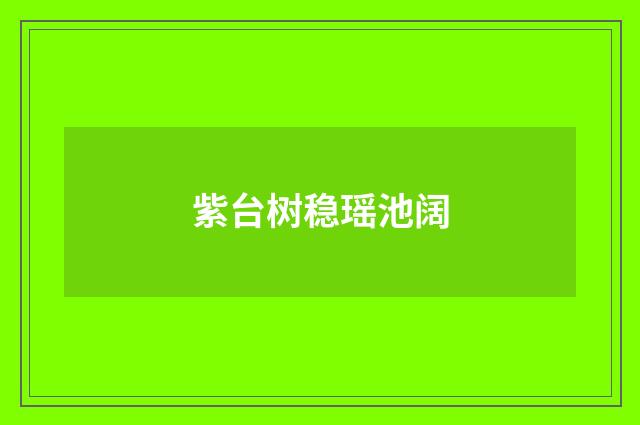紫台树稳瑶池阔