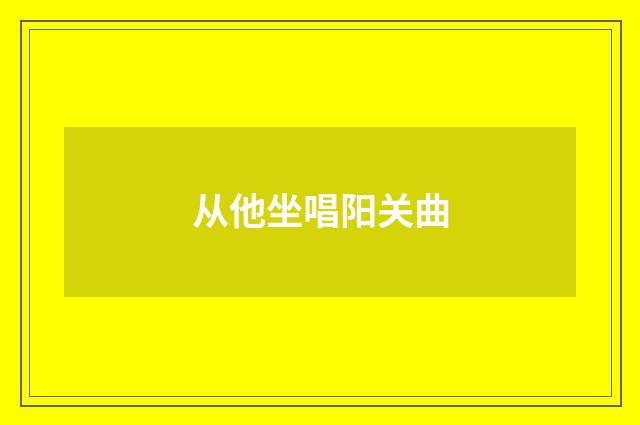 从他坐唱阳关曲