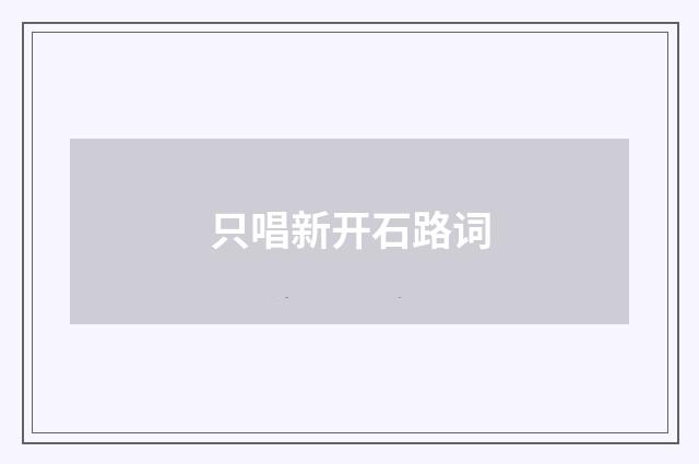 只唱新开石路词