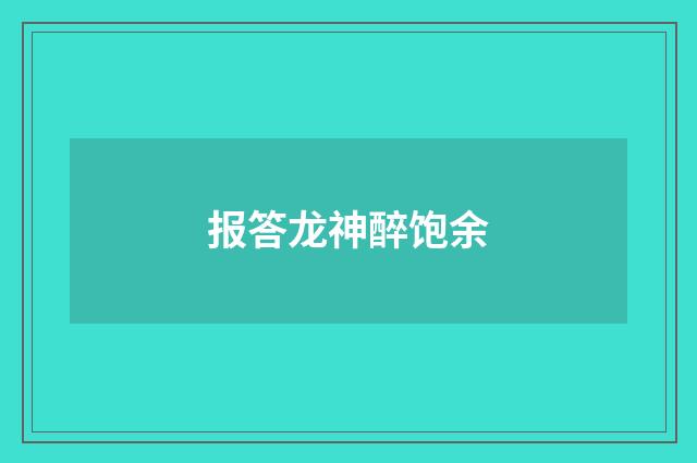 报答龙神醉饱余