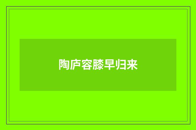 陶庐容膝早归来
