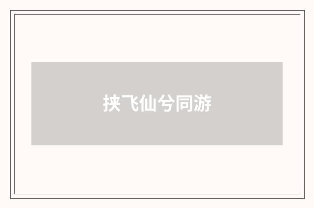 挟飞仙兮同游