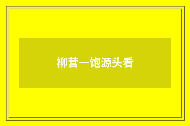 柳营一饱源头看