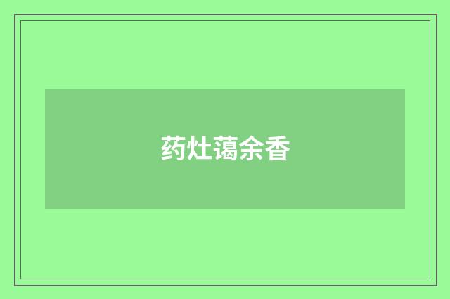 药灶蔼余香