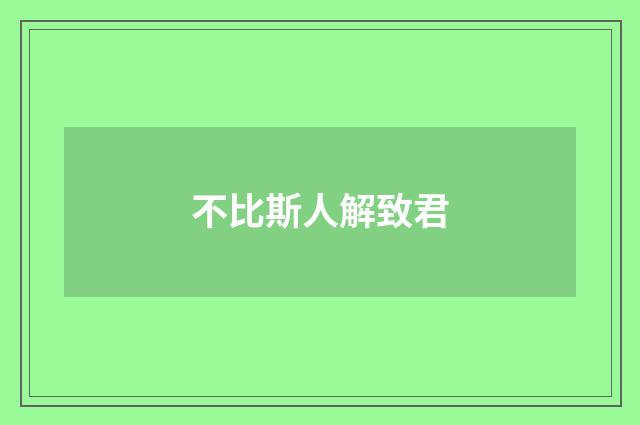 不比斯人解致君