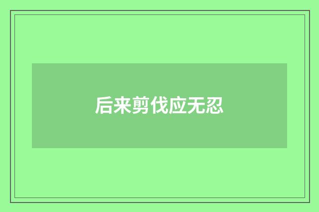 后来剪伐应无忍
