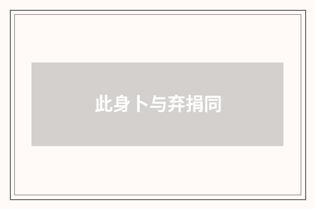 此身卜与弃捐同