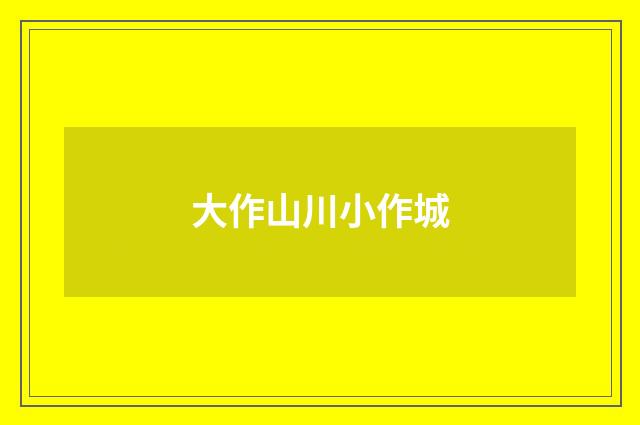 大作山川小作城