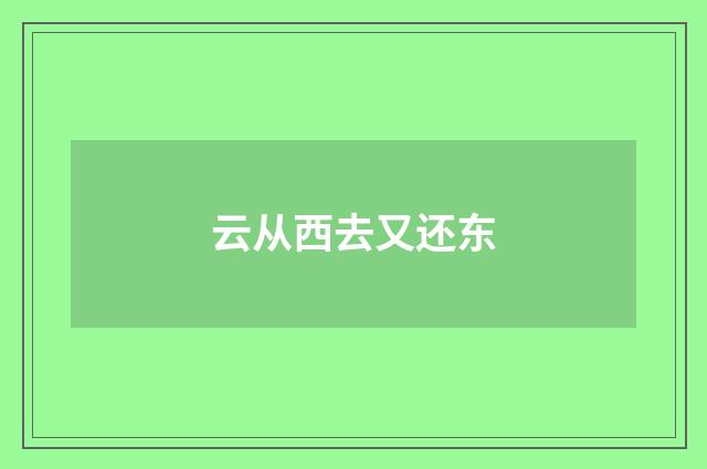 云从西去又还东