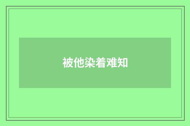 被他染着难知