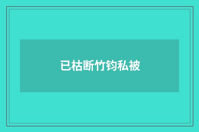 已枯断竹钧私被