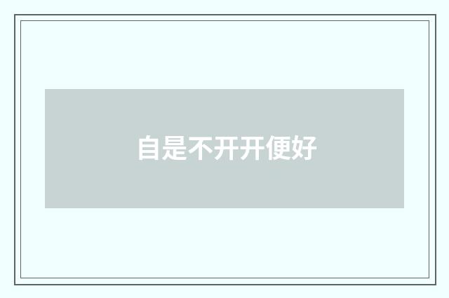 自是不开开便好