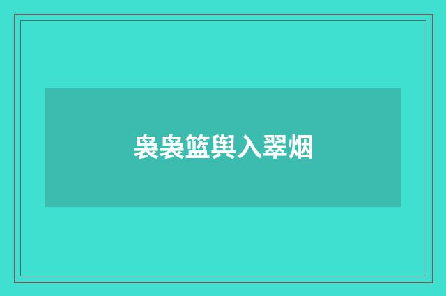 袅袅篮舆入翠烟