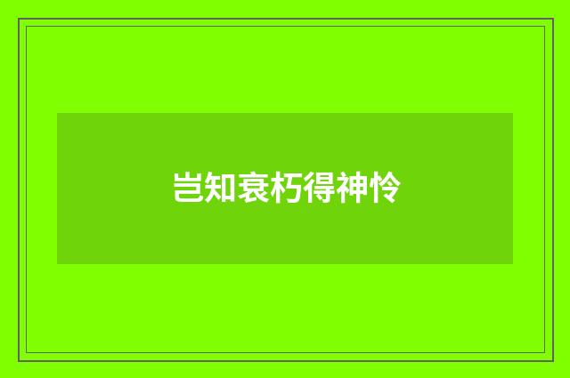 岂知衰朽得神怜