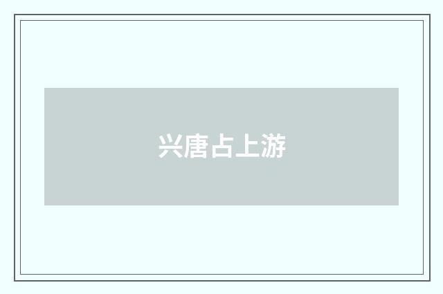 兴唐占上游